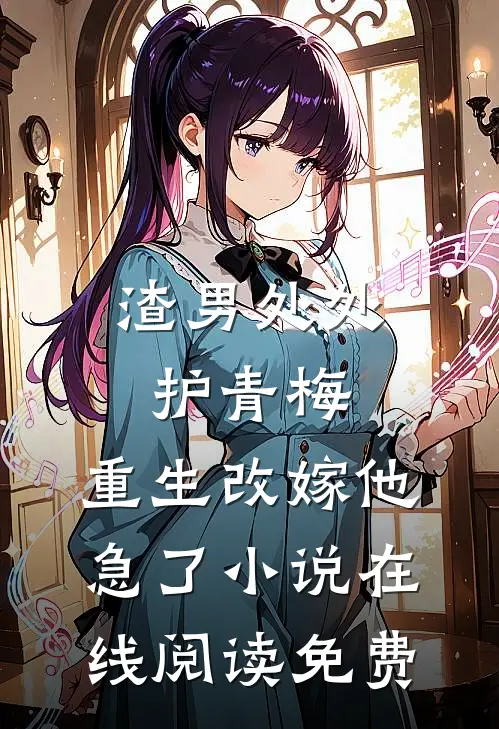 渣男处处护青梅，重生改嫁他急了小说在线阅读免费