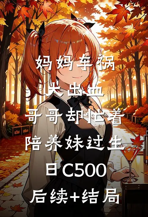 妈妈车祸大出血，哥哥却忙着陪养妹过生日C500后续+结局