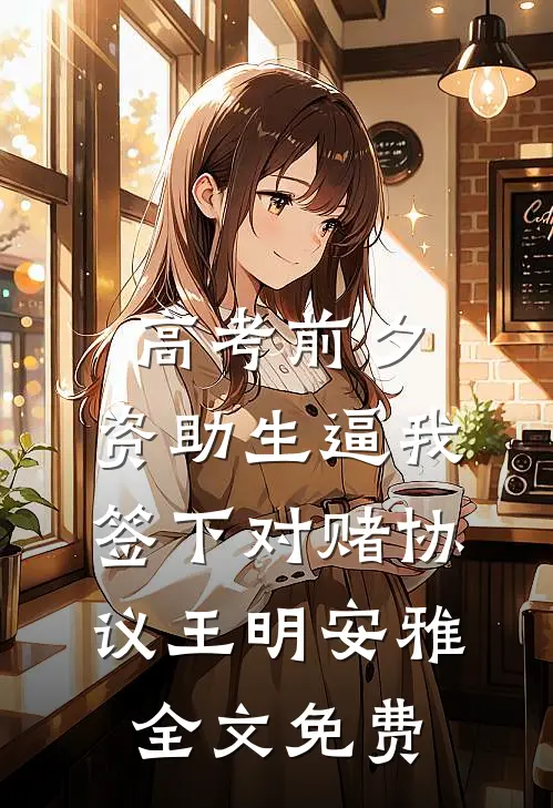 高考前夕，资助生逼我签下对赌协议王明安雅全文免费