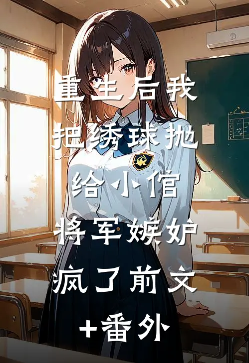 重生后我把绣球抛给小倌，将军嫉妒疯了前文+番外