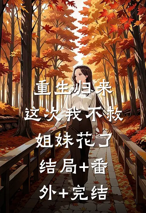 重生归来，这次我不救姐妹花了结局+番外+完结