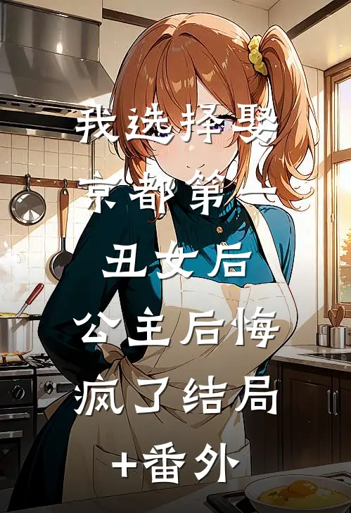我选择娶京都第一丑女后，公主后悔疯了结局+番外