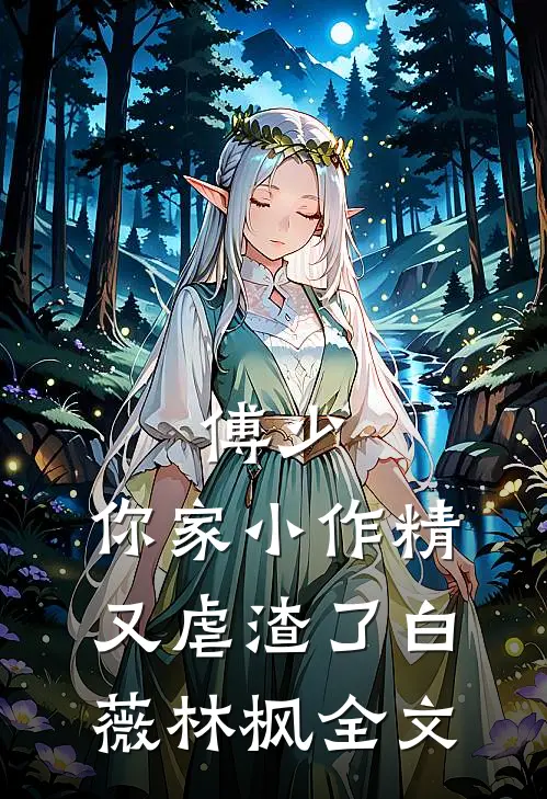傅少，你家小作精又虐渣了白薇林枫全文