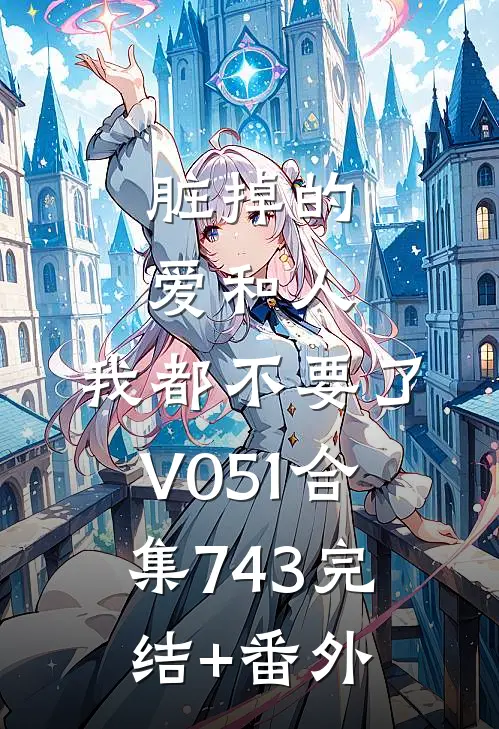 脏掉的爱和人，我都不要了V051合集743完结+番外