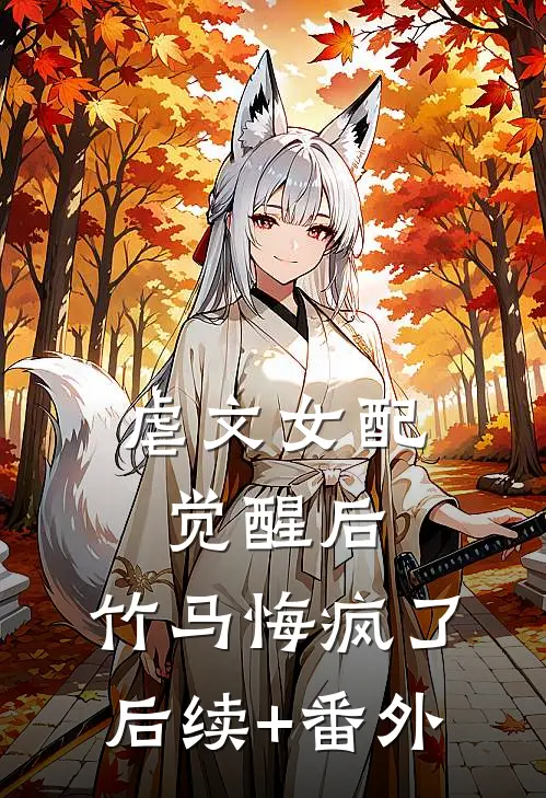 虐文女配觉醒后，竹马悔疯了后续+番外