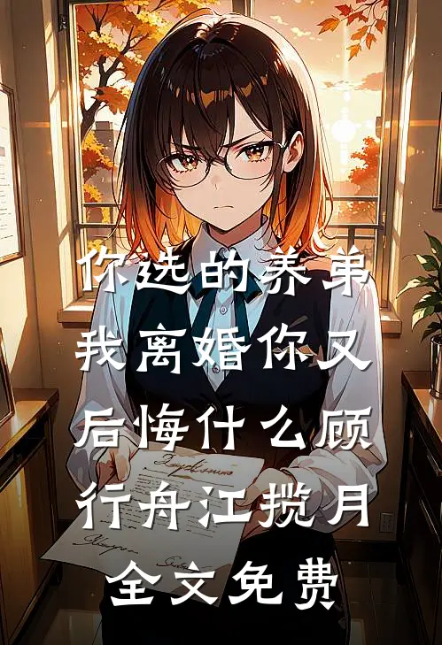你选的养弟，我离婚你又后悔什么顾行舟江揽月全文免费
