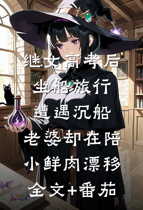 继女高考后坐船旅行遭遇沉船，老婆却在陪小鲜肉漂移全文+番茄