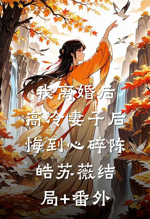 我离婚后，高冷妻子后悔到心碎陈皓苏薇结局+番外