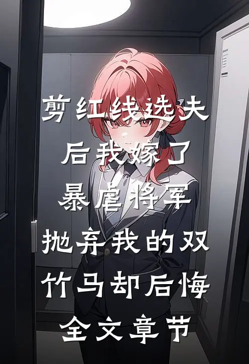 剪红线选夫后我嫁了暴虐将军，抛弃我的双竹马却后悔全文章节