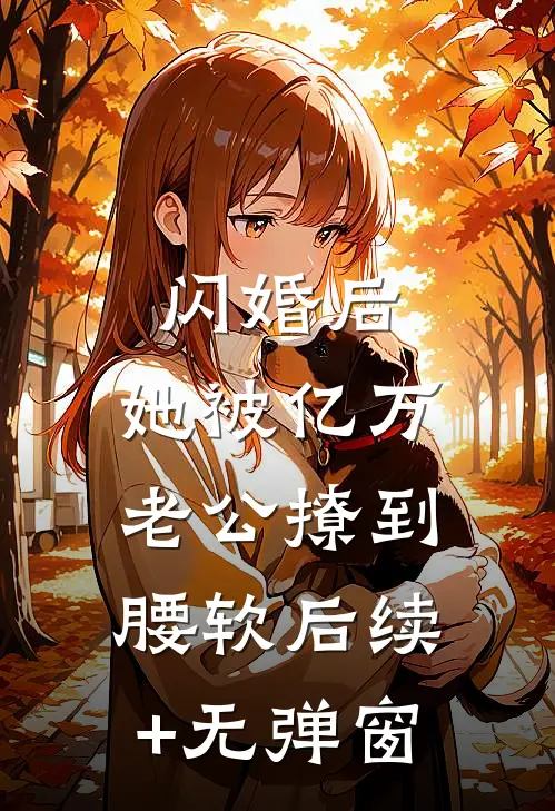 闪婚后，她被亿万老公撩到腰软后续+无弹窗