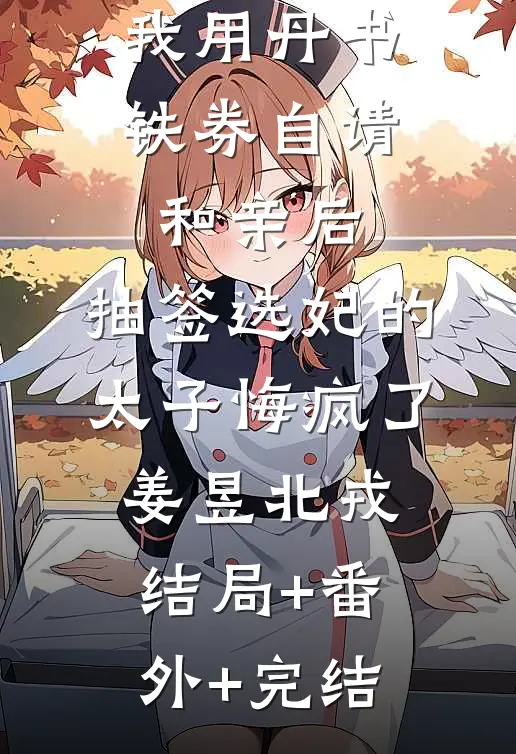 我用丹书铁券自请和亲后，抽签选妃的太子悔疯了姜昱北戎:结局+番外+完结