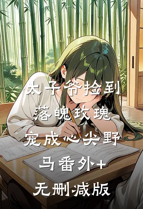 太子爷捡到落魄玫瑰，宠成心尖野马番外+无删减版