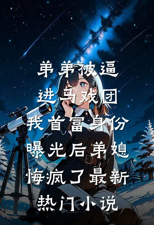 弟弟被逼进马戏团，我首富身份曝光后弟媳悔疯了最新热门小说