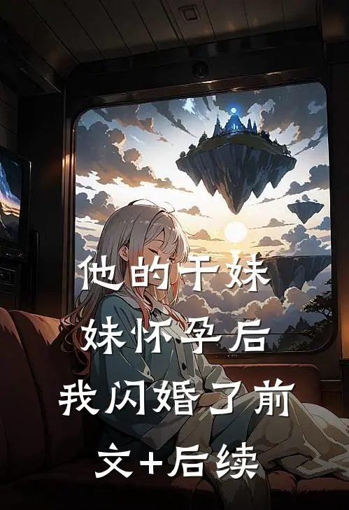 他的干妹妹怀孕后，我闪婚了前文+后续