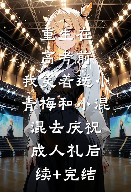 重生在高考前，我笑着送小青梅和小混混去庆祝成人礼后续+完结