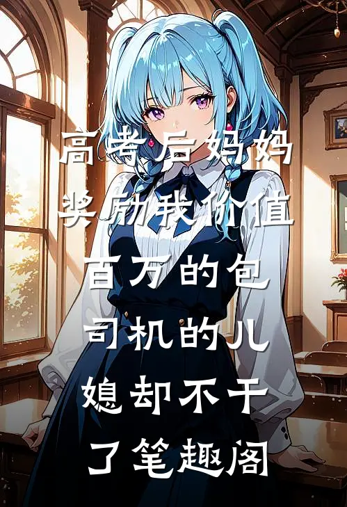 高考后妈妈奖励我价值百万的包，司机的儿媳却不干了笔趣阁