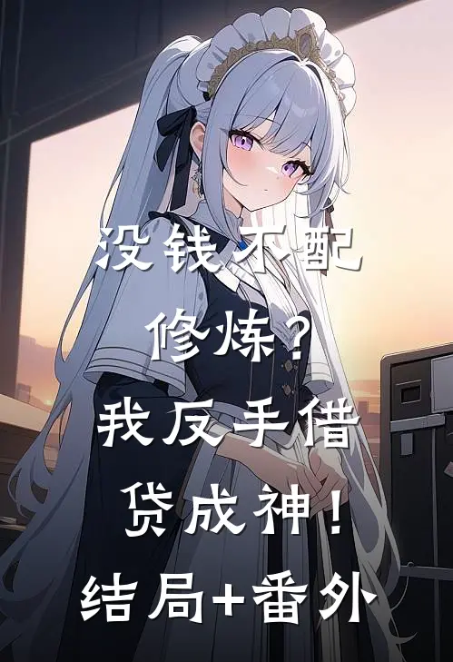 没钱不配修炼？我反手借贷成神！结局+番外