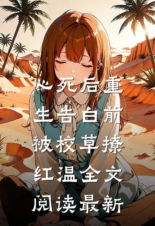 心死后重生告白前，被校草撩红温全文阅读最新
