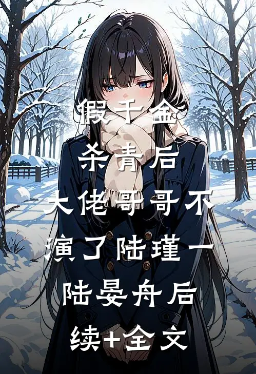 假千金杀青后，大佬哥哥不演了陆瑾一陆晏舟后续+全文