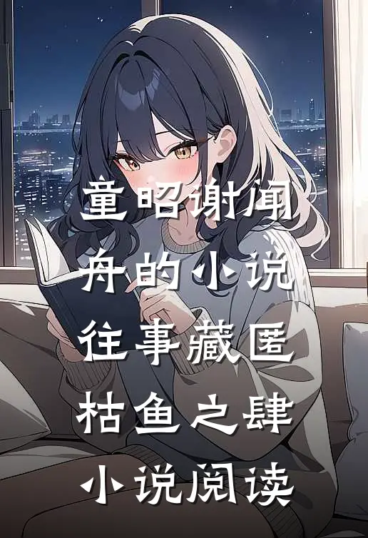 童昭谢闻舟的小说往事藏匿枯鱼之肆小说阅读