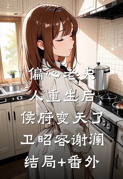 偏心老夫人重生后，侯府变天了卫昭容谢澜结局+番外