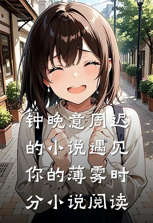 钟晚意周迟的小说遇见你的薄雾时分小说阅读