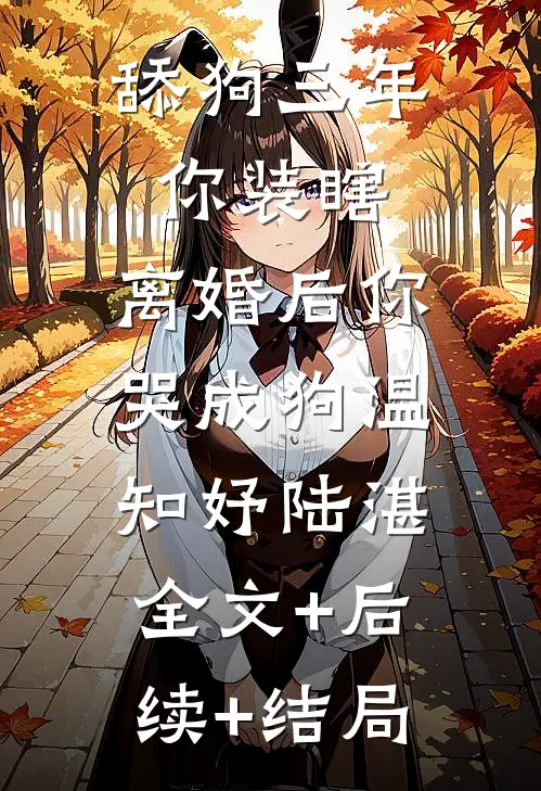 舔狗三年你装瞎，离婚后你哭成狗温知妤陆湛:全文+后续+结局