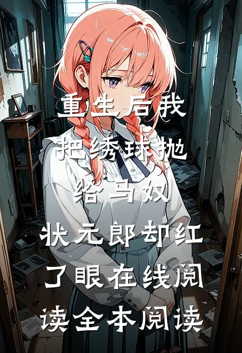 重生后我把绣球抛给马奴，状元郎却红了眼在线阅读全本阅读