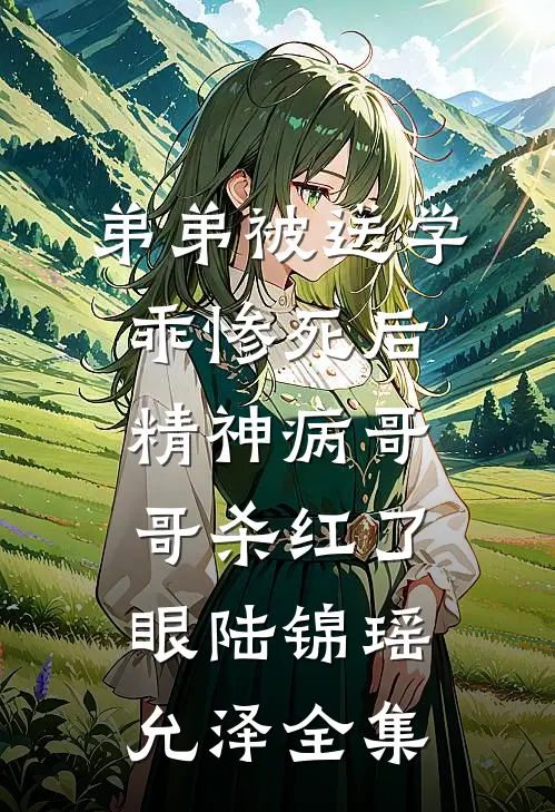 弟弟被送学乖惨死后，精神病哥哥杀红了眼陆锦瑶允泽全集