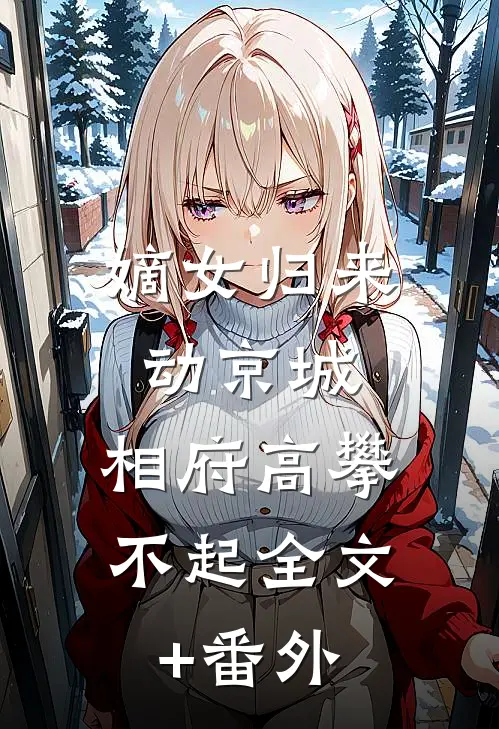 嫡女归来动京城，相府高攀不起全文+番外