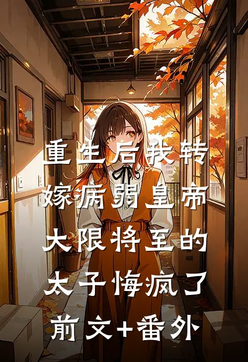 重生后我转嫁病弱皇帝，大限将至的太子悔疯了前文+番外