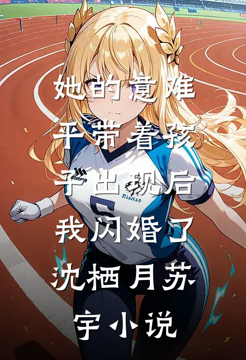 她的意难平带着孩子出现后，我闪婚了沈栖月苏宇小说