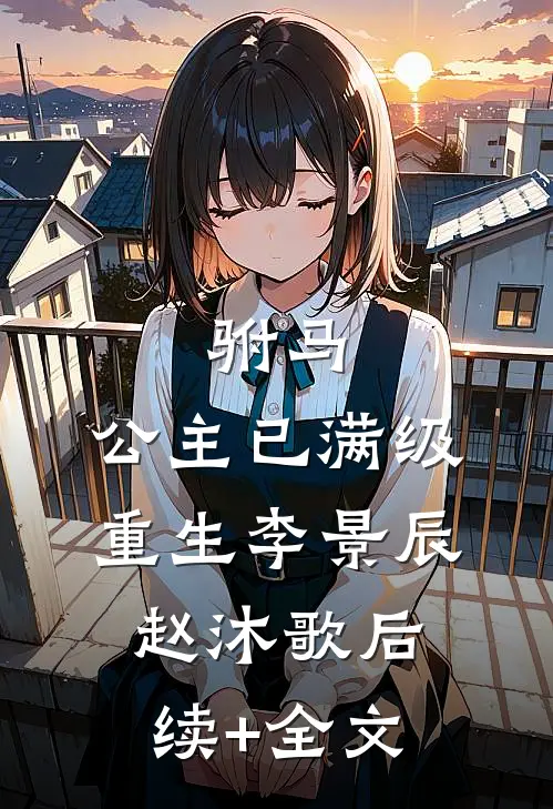驸马，公主已满级重生李景辰赵沐歌后续+全文