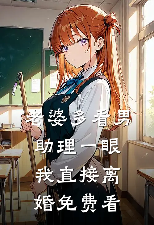 老婆多看男助理一眼，我直接离婚免费看