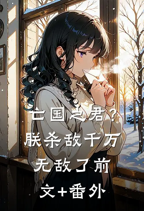 亡国之君？朕杀敌千万，无敌了前文+番外