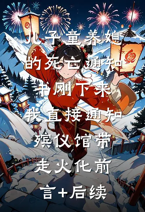 儿子童养媳的死亡通知书刚下来，我直接通知殡仪馆带走火化前言+后续