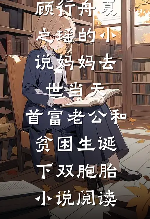 顾行舟夏之瑶的小说妈妈去世当天，首富老公和贫困生诞下双胞胎小说阅读