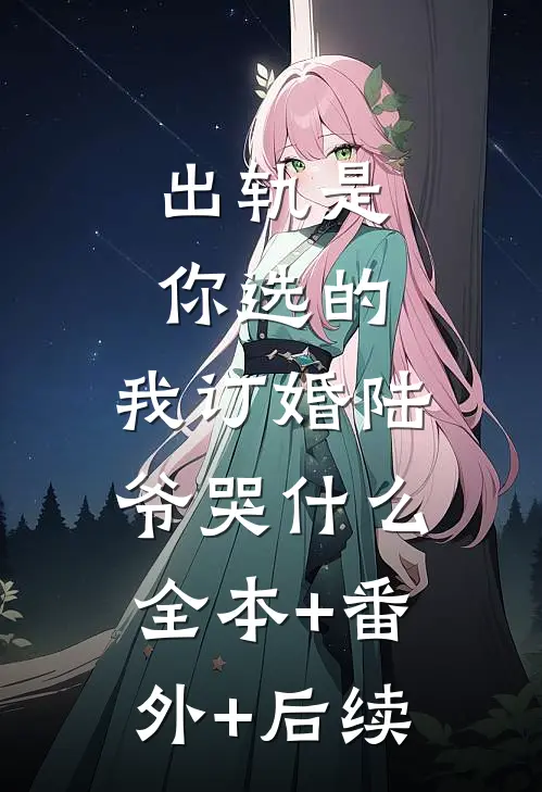 出轨是你选的，我订婚陆爷哭什么:全本+番外+后续