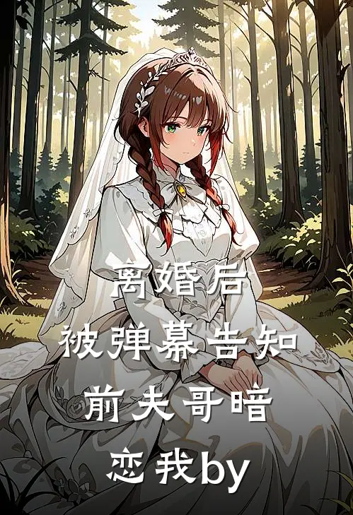 离婚后，被弹幕告知前夫哥暗恋我by