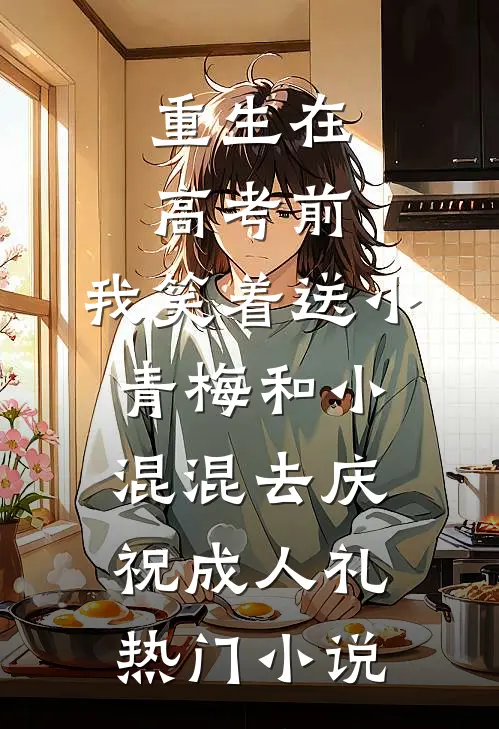 重生在高考前，我笑着送小青梅和小混混去庆祝成人礼热门小说