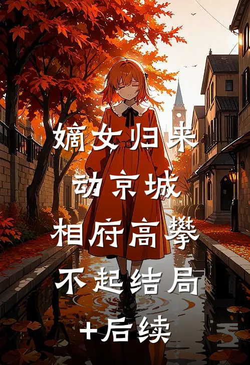 嫡女归来动京城，相府高攀不起结局+后续