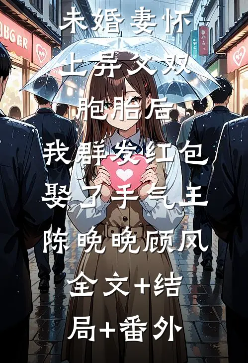 未婚妻怀上异父双胞胎后，我群发红包娶了手气王陈晚晚顾风全文+结局+番外