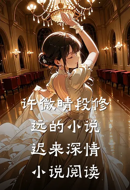 许微晴段修远的小说迟来深情小说阅读