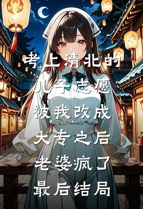 考上清北的儿子志愿被我改成大专之后，老婆疯了最后结局