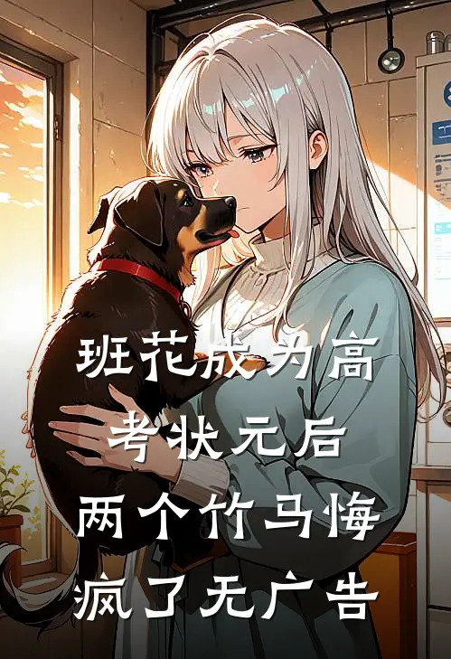 班花成为高考状元后，两个竹马悔疯了无广告