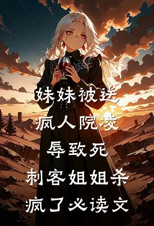 妹妹被送疯人院凌辱致死，刺客姐姐杀疯了必读文