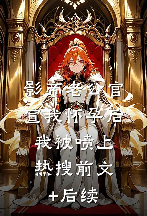 影帝老公官宣我怀孕后，我被喷上热搜前文+后续