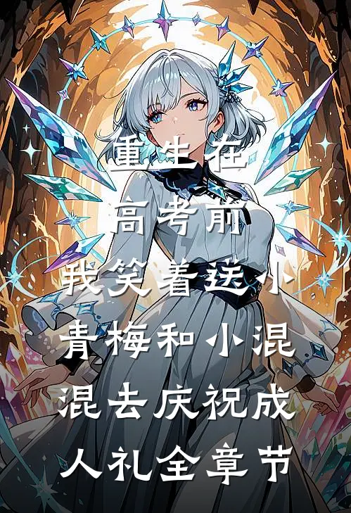 重生在高考前，我笑着送小青梅和小混混去庆祝成人礼全章节