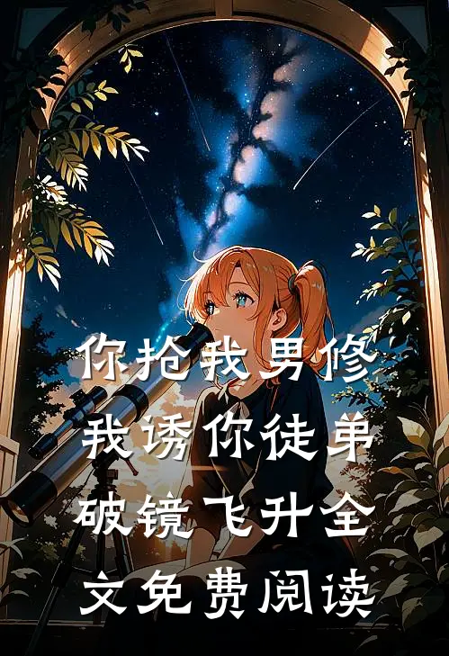 你抢我男修，我诱你徒弟破镜飞升全文免费阅读