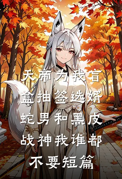天帝为我盲盒抽签选婿，蛇男和黑皮战神我谁都不要短篇